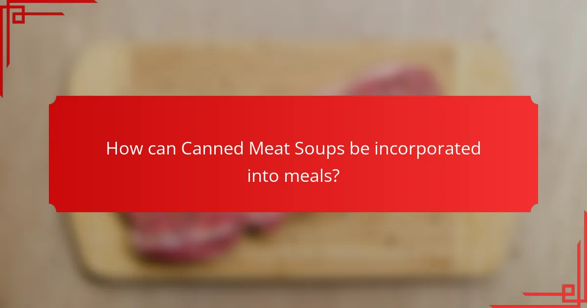 How can Canned Meat Soups be incorporated into meals?