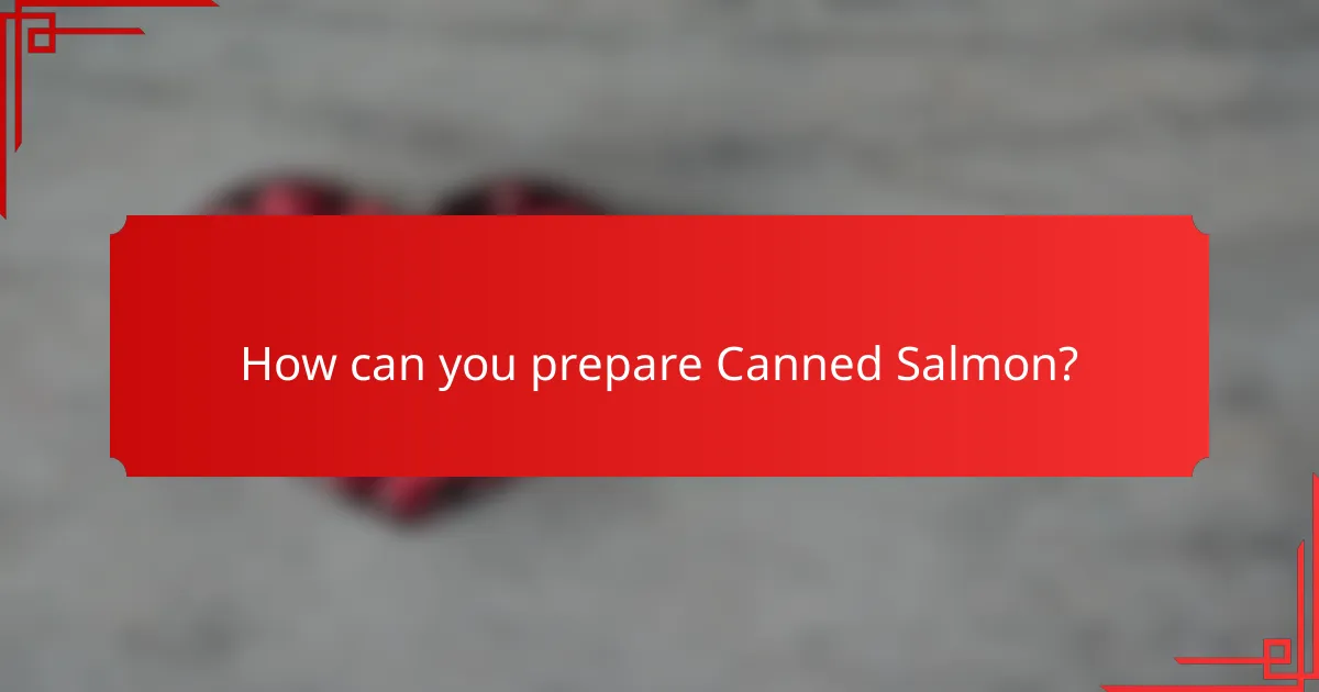 How can you prepare Canned Salmon?