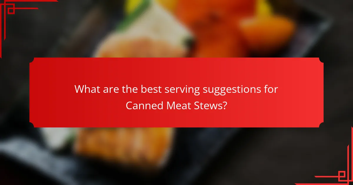 What are the best serving suggestions for Canned Meat Stews?