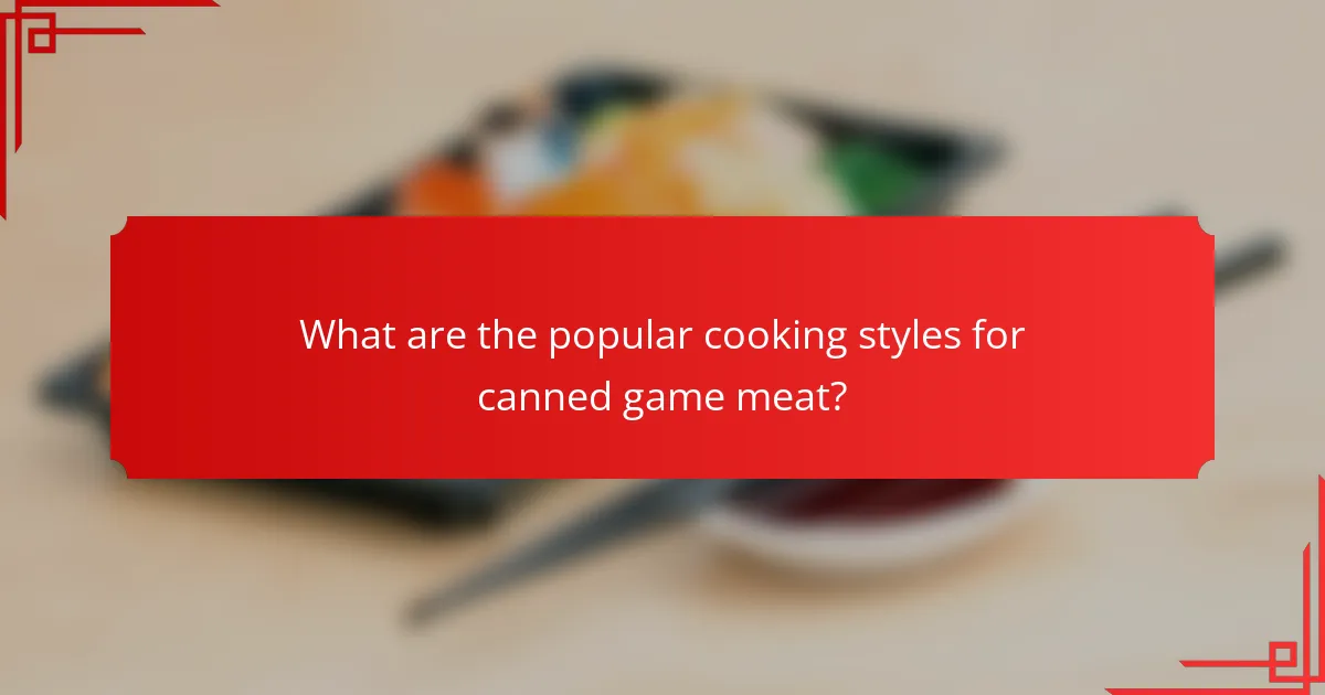 What are the popular cooking styles for canned game meat?