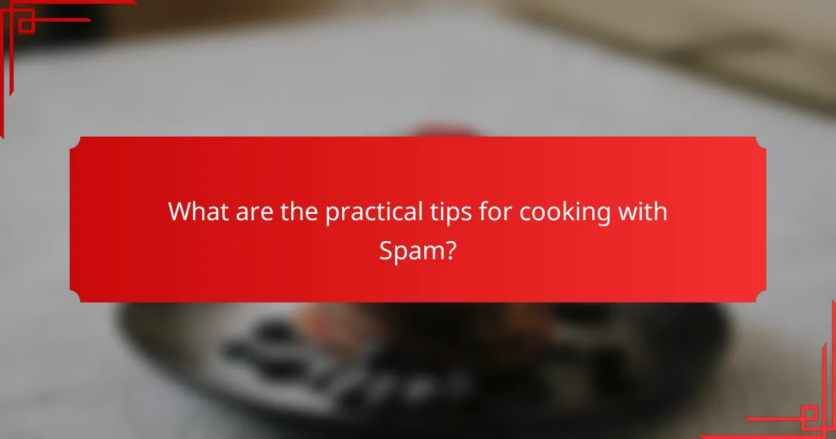 What are the practical tips for cooking with Spam?