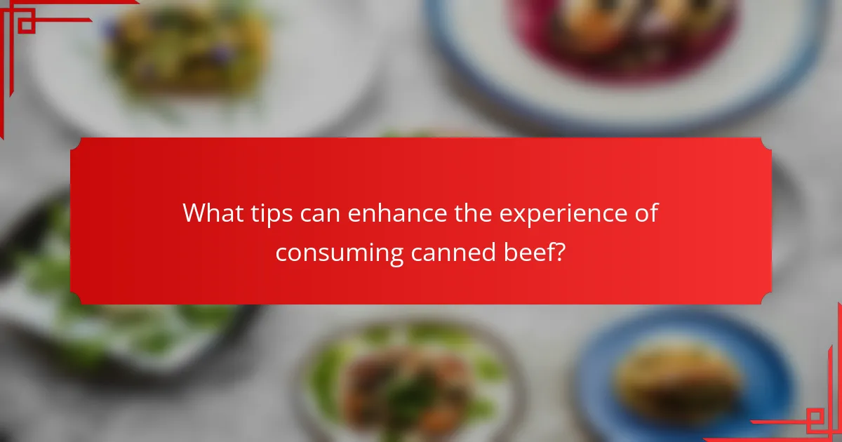 What tips can enhance the experience of consuming canned beef?